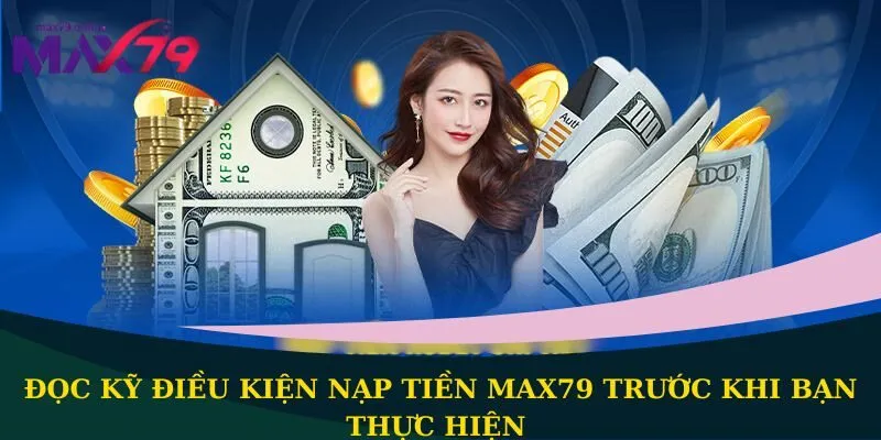 Đọc kỹ điều kiện nạp tiền Max79